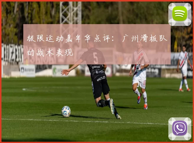 极限运动嘉年华点评：广州滑板队的战术表现