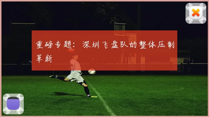 重磅专题：深圳飞盘队的整体压制革新